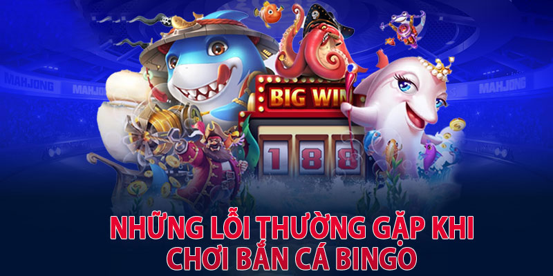 Những lỗi thường gặp khi chơi bắn cá Bingo